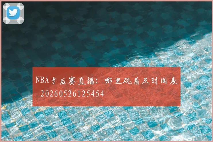 NBA季后赛直播:哪里观看及时间表_20260526125454