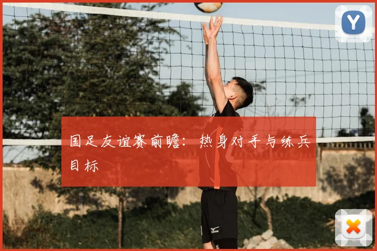 国足友谊赛前瞻：热身对手与练兵目标