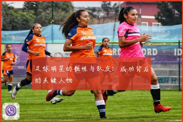 足球明星的教练与队友：成功背后的关键人物