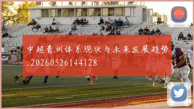 中超青训体系现状与未来发展趋势_20260526144128