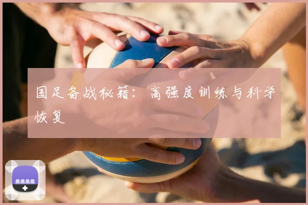 国足备战秘籍:高强度训练与科学恢复