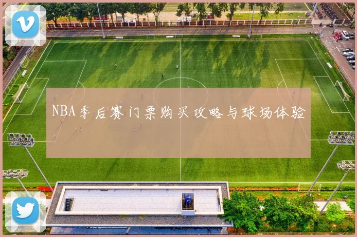 NBA季后赛门票购买攻略与球场体验