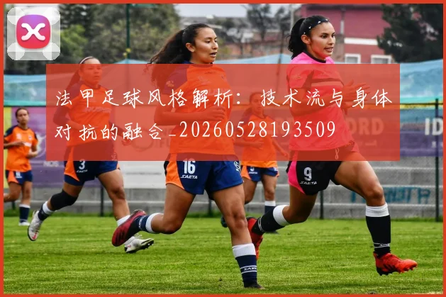法甲足球风格解析:技术流与身体对抗的融合_20260528193509
