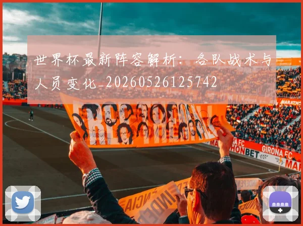 世界杯最新阵容解析：各队战术与人员变化_20260526125742