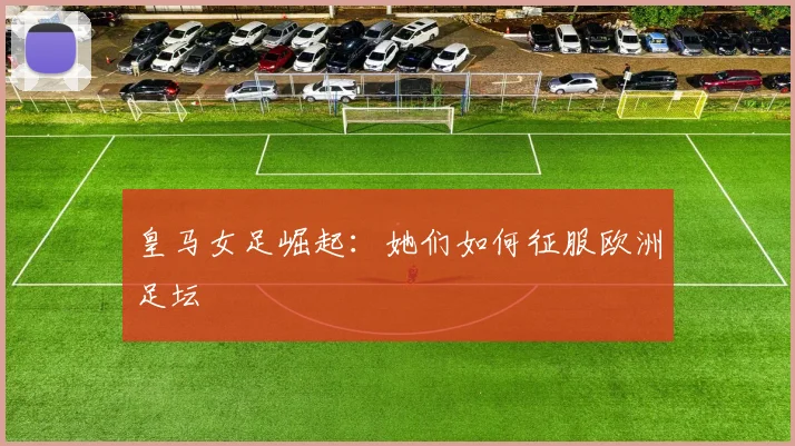 皇马女足崛起：她们如何征服欧洲足坛