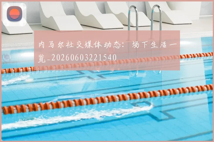 内马尔社交媒体动态:场下生活一览_20260603221540