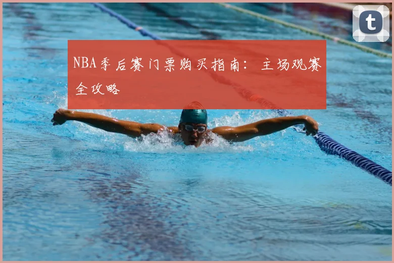 NBA季后赛门票购买指南：主场观赛全攻略