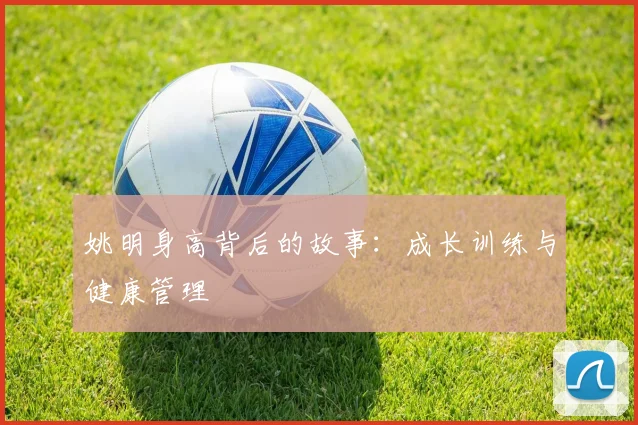 姚明身高背后的故事:成长训练与健康管理