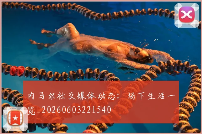 内马尔社交媒体动态:场下生活一览_20260603221540