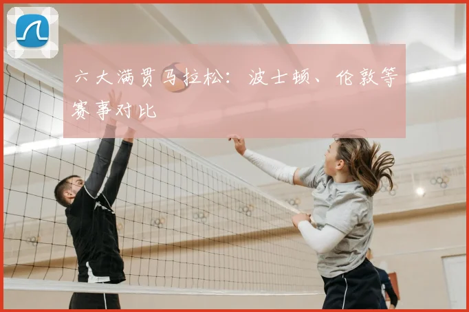 六大满贯马拉松:波士顿、伦敦等赛事对比
