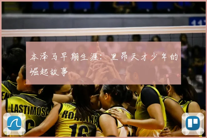 本泽马早期生涯：里昂天才少年的崛起故事