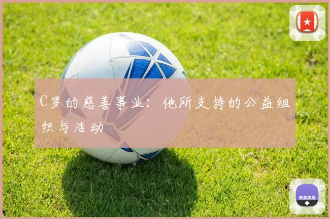 C罗的慈善事业：他所支持的公益组织与活动