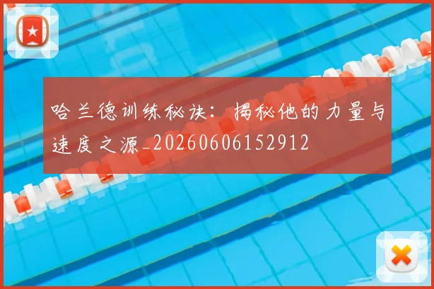 哈兰德训练秘诀:揭秘他的力量与速度之源_20260606152912