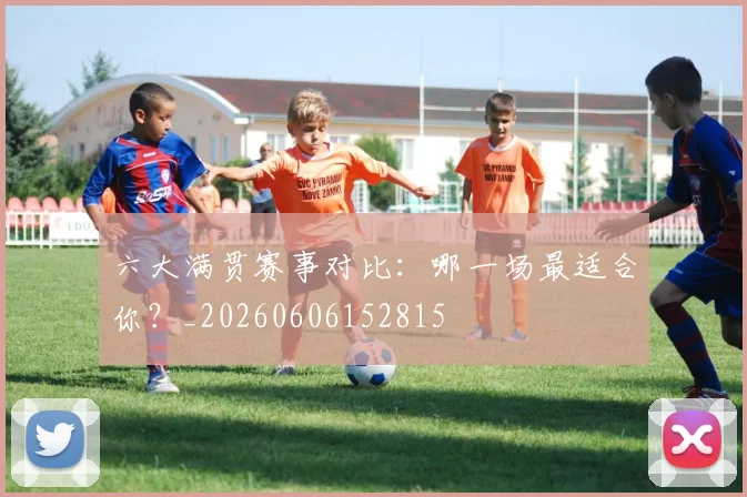 六大满贯赛事对比:哪一场最适合你?_20260606152815