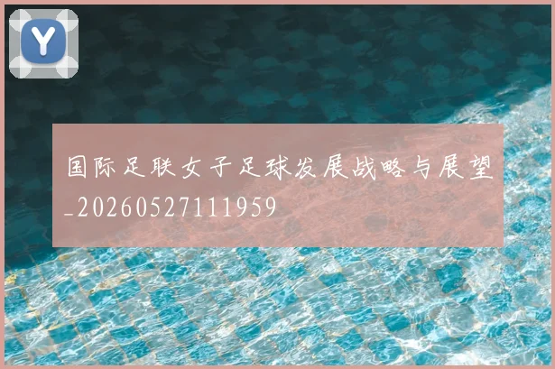 国际足联女子足球发展战略与展望_20260527111959