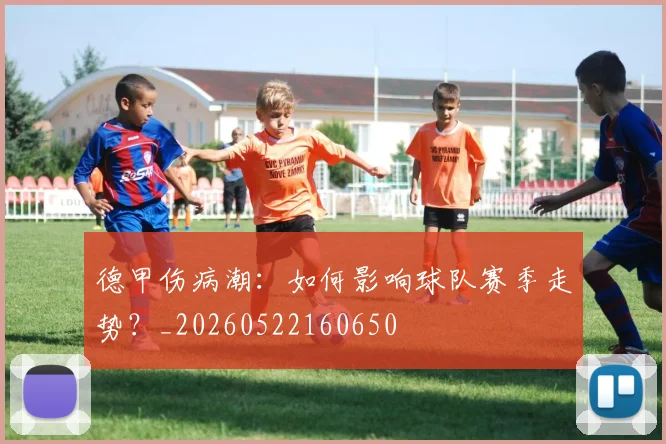德甲伤病潮:如何影响球队赛季走势?_20260522160650
