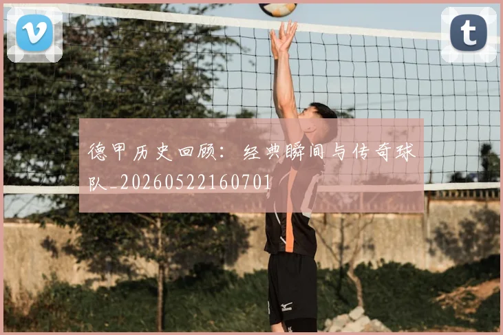 德甲历史回顾:经典瞬间与传奇球队_20260522160701