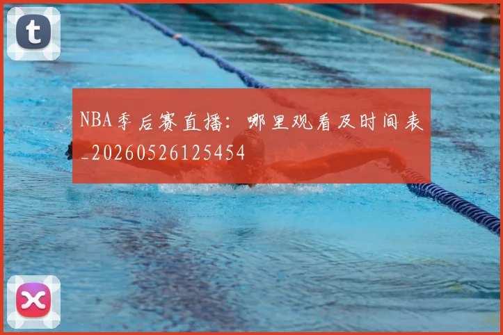 NBA季后赛直播:哪里观看及时间表_20260526125454