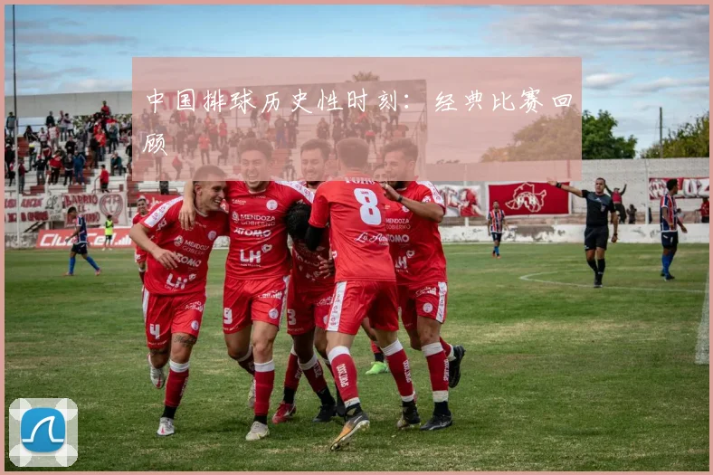 中国排球历史性时刻:经典比赛回顾