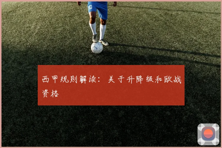 西甲规则解读:关于升降级和欧战资格