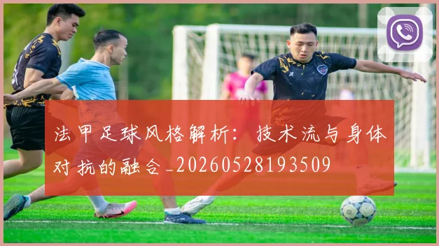 法甲足球风格解析:技术流与身体对抗的融合_20260528193509