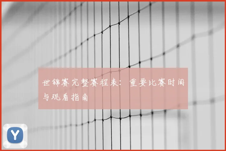 世锦赛完整赛程表：重要比赛时间与观看指南