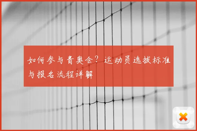 如何参与青奥会?运动员选拔标准与报名流程详解