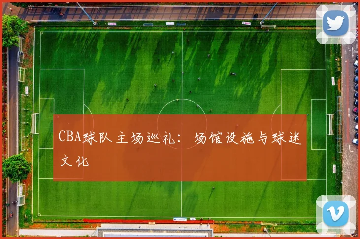 CBA球队主场巡礼:场馆设施与球迷文化