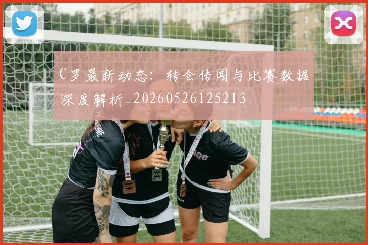 C罗最新动态：转会传闻与比赛数据深度解析_20260526125213