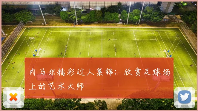 内马尔精彩过人集锦:欣赏足球场上的艺术大师